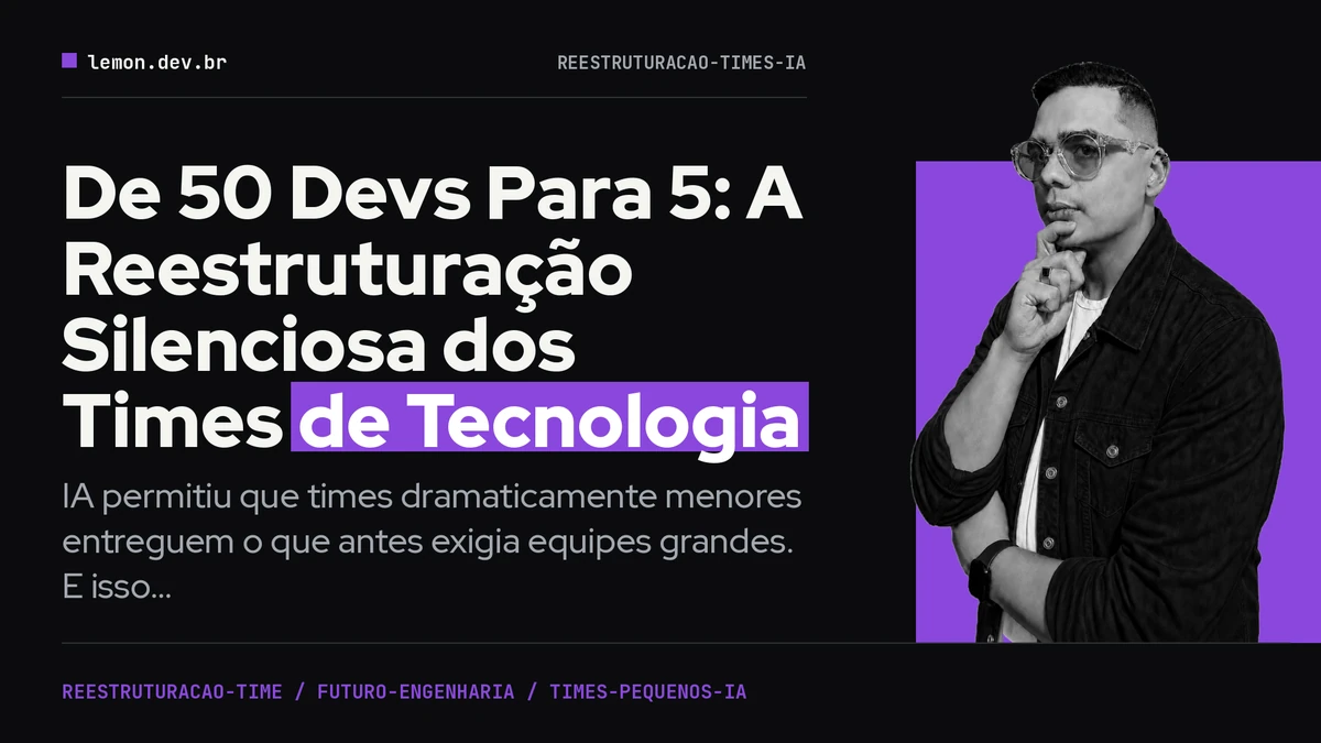 De 50 Devs Para 5: A Reestruturação Silenciosa dos Times de Tecnologia